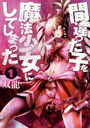 間違った子を魔法少女にしてしまった 間違った子を魔法少女にしてしまった