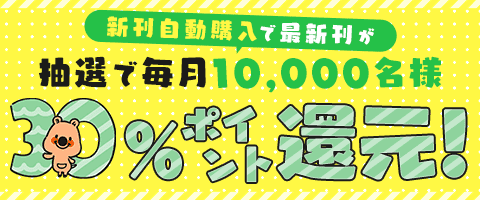 新刊自動購入で抽選で10,000名に30%・最大1000ポイント還元!お見逃し