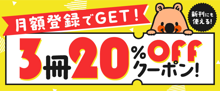 月額登録ですぐクーポンもらえる！3冊20％OFF！