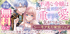 「不遇な令嬢はエリート魔術師の重すぎる愛に気がつかない」先行