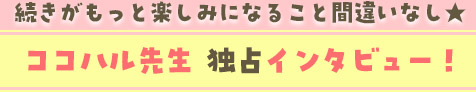 ココハル先生独占インタビュー