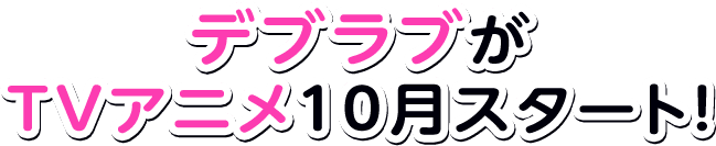 デブラブがTVアニメ10月スタート！