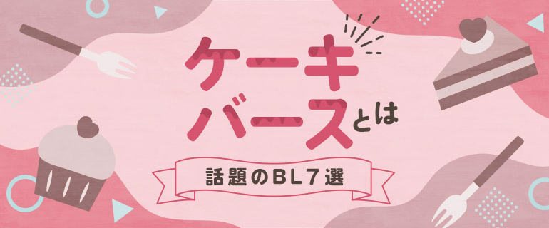 話題の「ケーキバース」とは？甘～い彼に夢中になっちゃう注目BL7選