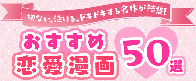 おすすめ恋愛漫画 50 選 切ない 泣ける ドキドキする名作が結集 漫画 まんが 電子書籍のコミックシーモア