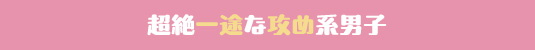 超絶一途な攻め系男子