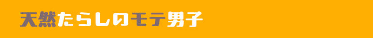 天然たらしのモテ男子