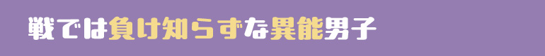 戦では負け知らずな異能男子