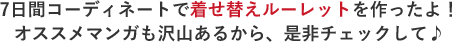 7日間コーディネートで着せ替えルーレットを作ったよ！
      オススメマンガも沢山あるから、是非チェックして♪