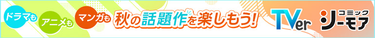 ドラマもアニメもマンガも秋の話題作を楽しもう！Tver×コミックシーモア