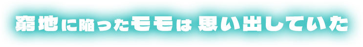 窮地に陥ったモモは 思い出していた