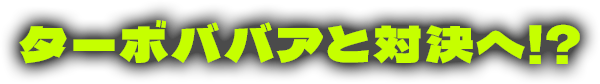 ターボババアと対決へ!?