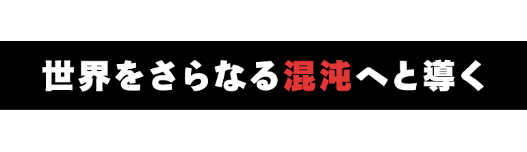 世界をさらなる混沌へと導く