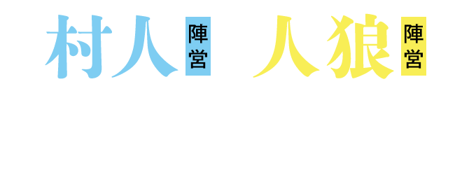 村人陣営と人狼陣営に分かれ、誰が人狼かわからない状態で議論を重ねる