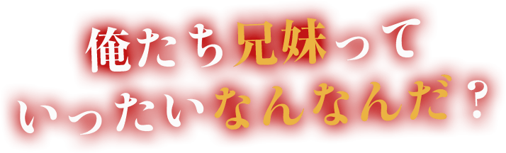 俺たち兄妹っていったいなんなんだ？