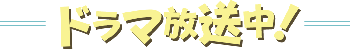 ドラマ放送中!
