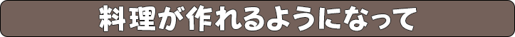 料理が作れるようになって