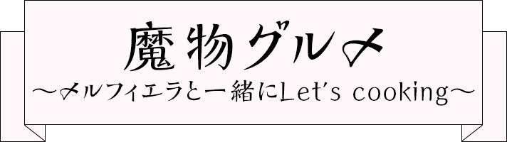 魔物グルメ ～メルフィエラと一緒にLet’s cooking～
