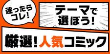迷ったらコレ！テーマで選ぼう！～厳選！人気コミック