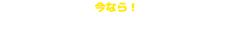 今なら！お得なキャンペーン実施中！