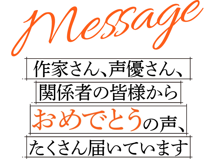Message 作家さん、声優さん、関係者の皆様からおめでとうの声、たくさん届いています