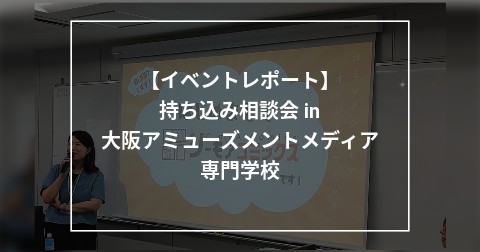 【イベントレポート】持ち込み相談会 in 大阪アミューズメントメディア専門学校