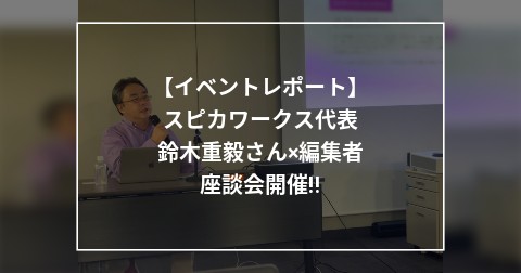 【イベントレポート】スピカワークス代表 鈴木重毅さん×編集者 座談会開催!!