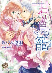 甘い鳥籠 1巻 最新刊 乙女ドルチェ コミックス あづみ悠羽 舞姫美 八千代ハル 無料試し読みなら漫画 マンガ 電子書籍のコミックシーモア