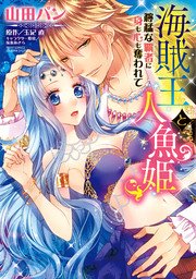 海賊王と人魚姫 獰猛な覇者に身も心も奪われて 1巻 最新刊 無料試し読みなら漫画 マンガ 電子書籍のコミックシーモア