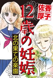 12歳の妊娠 北の果ての楽園 1巻 最新刊 無料試し読みなら漫画 マンガ 電子書籍のコミックシーモア