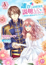 分冊版 誰かこの状況を説明してください 契約から始まるウェディング 27巻 無料試し読みなら漫画 マンガ 電子書籍のコミックシーモア