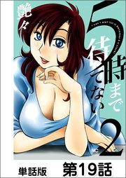 5時まで待てない 単話版 19巻 無料試し読みなら漫画 マンガ 電子書籍のコミックシーモア 5時まで待てない 単話版 19巻 無料試し読みなら漫画 マンガ 電子書籍のコミックシーモア