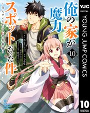 俺の家が魔力スポットだった件 住んでいるだけで世界最強 10巻 ヤングジャンプコミックスdigital 水曜日はまったりダッシュエックスコミック あまうい白一 Chippi おおみね 無料試し読みなら漫画 マンガ 電子書籍のコミックシーモア