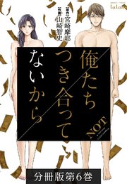 俺たちつき合ってないから 分冊版 6巻 無料試し読みなら漫画 マンガ 電子書籍のコミックシーモア 俺たちつき合ってないから 分冊版 6巻 無料試し読みなら漫画 マンガ 電子書籍のコミックシーモア