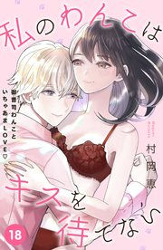 私のわんこはキスを待てない Comic Tint 分冊版 18巻 ｃｏｍｉｃ ｔｉｎｔ 村岡恵 無料試し読みなら漫画 マンガ 電子書籍のコミックシーモア