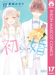 初×婚 17 全巻【完結】　ういこん　初婚 初×婚 17（最新刊）｜無料漫画（マンガ）ならコミックシーモア