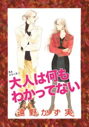 大人は何もわかってない 大人シリーズ 1｜無料漫画（マンガ）ならコミックシーモア｜遠野かず実