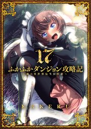 ふかふかダンジョン攻略記～俺の異世界転生冒険譚～ 17巻｜無料漫画