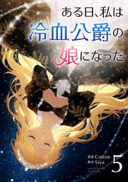 ある日、私は冷血公爵の娘になった 5（最新刊） ｜ Cotton/Siya ｜ 無料漫画（マンガ）ならコミックシーモア
