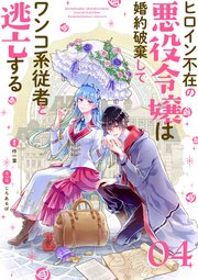ヒロイン不在の悪役令嬢は婚約破棄してワンコ系従者と逃亡する 単話 4巻 無料試し読みなら漫画 マンガ 電子書籍のコミックシーモア