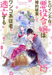 ヒロイン不在の悪役令嬢は婚約破棄してワンコ系従者と逃亡する 単話 15巻 最新刊 裏サンデー女子部 柊一葉 じろあるば 無料試し読みなら漫画 マンガ 電子書籍のコミックシーモア