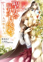 聖女の魔力は万能です もう一人の聖女 2巻 最新刊 ｆｌｏｓ ｃｏｍｉｃ 亜尾あぐ 橘由華 珠梨やすゆき 無料試し読みなら漫画 マンガ 電子書籍のコミックシーモア