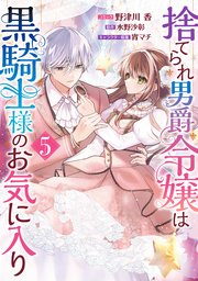 捨てられ男爵令嬢は黒騎士様のお気に入り: 5【電子限定描き下ろし付き