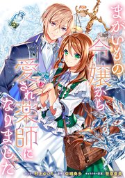まがいもの令嬢から愛され薬師になりました 連載版 1巻 無料試し読みなら漫画 マンガ 電子書籍のコミックシーモア