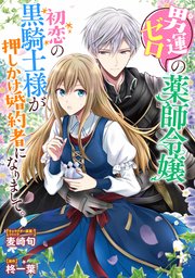 男運ゼロの薬師令嬢、初恋の黒騎士様が押しかけ婚約者になりまして。 連載版: 1 ｜無料試し読みなら漫画（マンガ）・電子書籍のコミックシーモア