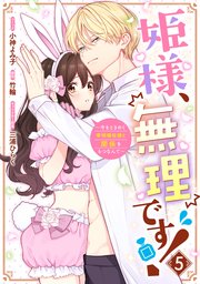 姫様、無理です! 5 〜今をときめく宰相補佐様と関係をもつなんて〜 姫様、無理です！～今をときめく宰相補佐様と関係をもつなんて