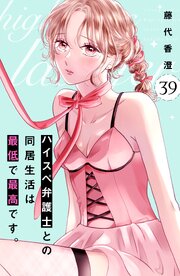 ハイスペ弁護士との同居生活は最低で最高です。 分冊版（39）（最