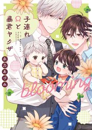 子連れΩと暴君ヤクザ blooming【単行本版】【電子限定描き下ろし漫画