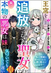 王宮を追放された聖女ですが、実は本物の悪女は妹だと気づいてももう遅い ～私は価値を認めてくれる公爵と�幸せになります～ コミック版 （分冊版）