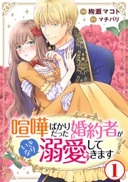 喧嘩ばかりだった婚約者がいきなり溺愛してきますⅠ（秋水