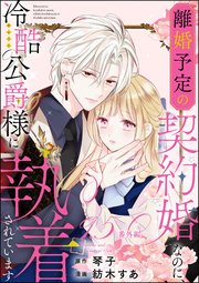 離婚予定の契約婚なのに、冷酷公爵様に執着されています（分冊版